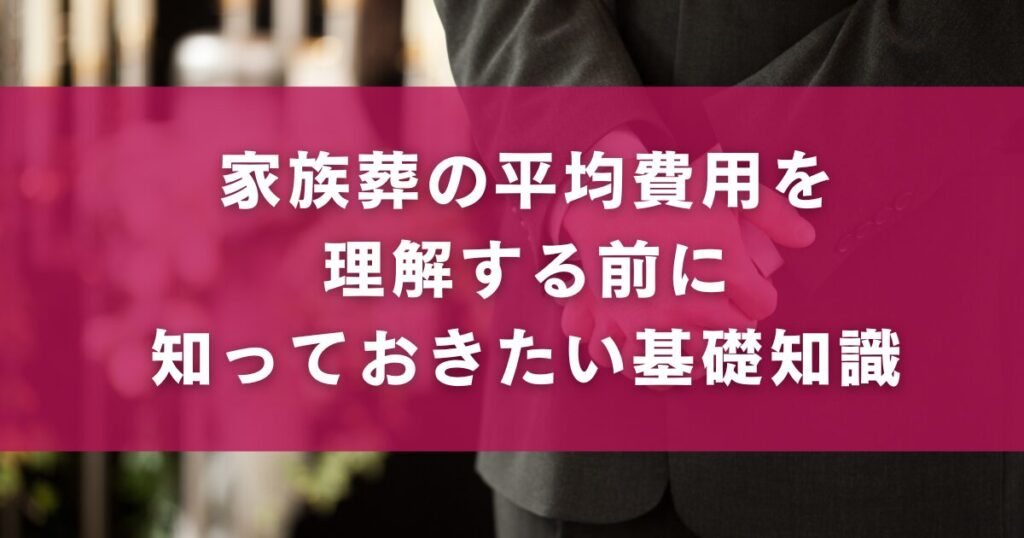 家族葬の平均費用を理解する前に知っておきたい基礎知識
