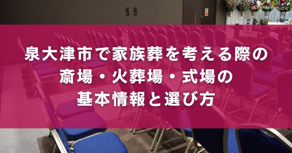泉大津市で家族葬を考える際の斎場・火葬場・式場の基本情報と選び方